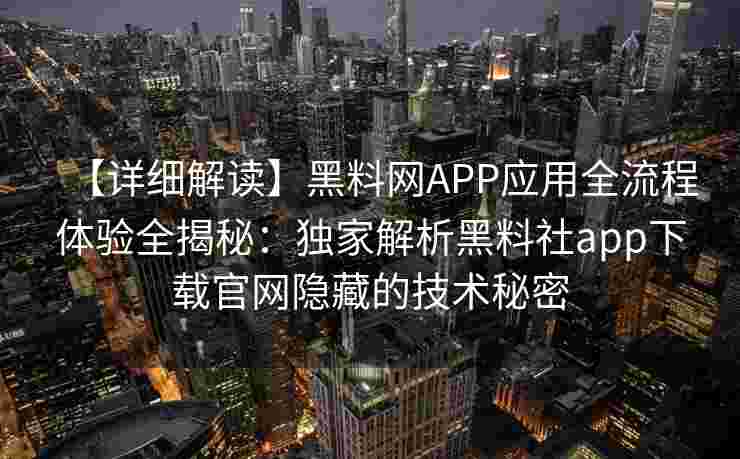 【详细解读】黑料网APP应用全流程体验全揭秘：独家解析黑料社app下载官网隐藏的技术秘密