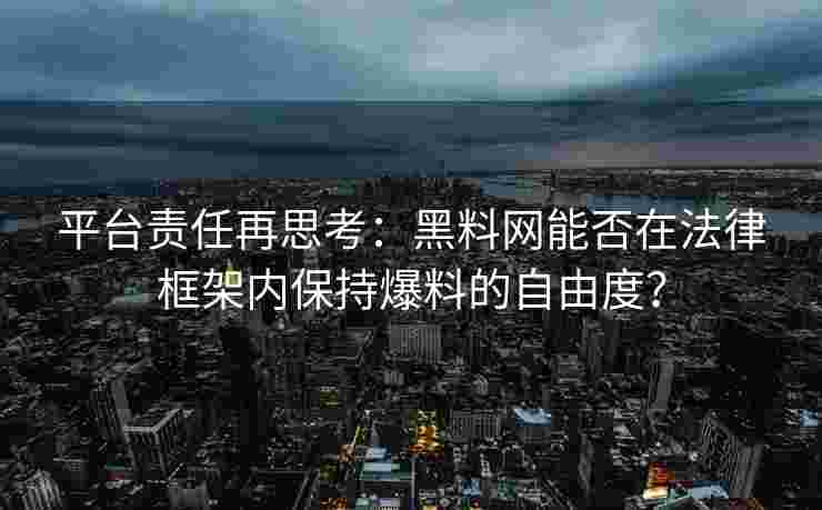 平台责任再思考：黑料网能否在法律框架内保持爆料的自由度？
