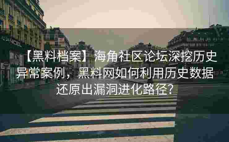 【黑料档案】海角社区论坛深挖历史异常案例，黑料网如何利用历史数据还原出漏洞进化路径？