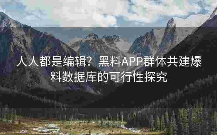 人人都是编辑？黑料APP群体共建爆料数据库的可行性探究