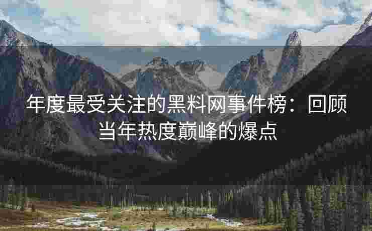 年度最受关注的黑料网事件榜：回顾当年热度巅峰的爆点