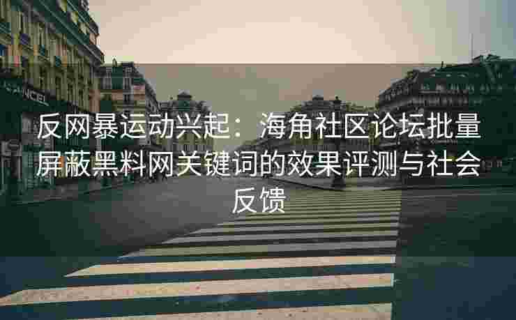 反网暴运动兴起：海角社区论坛批量屏蔽黑料网关键词的效果评测与社会反馈