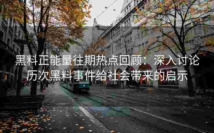 黑料正能量往期热点回顾：深入讨论历次黑料事件给社会带来的启示